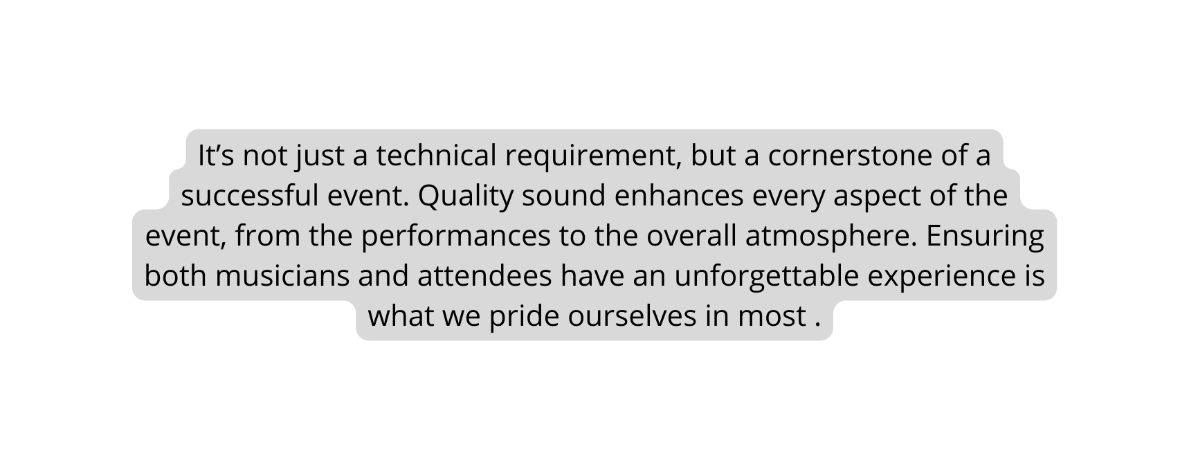 It s not just a technical requirement but a cornerstone of a successful event Quality sound enhances every aspect of the event from the performances to the overall atmosphere Ensuring both musicians and attendees have an unforgettable experience is what we pride ourselves in most